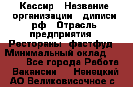 Кассир › Название организации ­ диписи.рф › Отрасль предприятия ­ Рестораны, фастфуд › Минимальный оклад ­ 28 000 - Все города Работа » Вакансии   . Ненецкий АО,Великовисочное с.